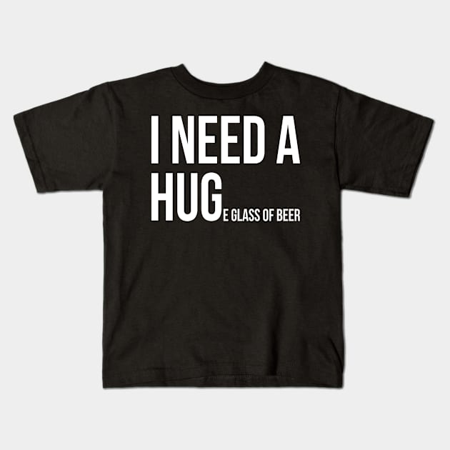 Need A Hug e Glass Of Beer - Funny T Shirts Sayings - Funny T Shirts For Women - SarcasticT Shirts Kids T-Shirt by Murder By Text